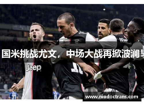 国米挑战尤文，中场大战再掀波澜！