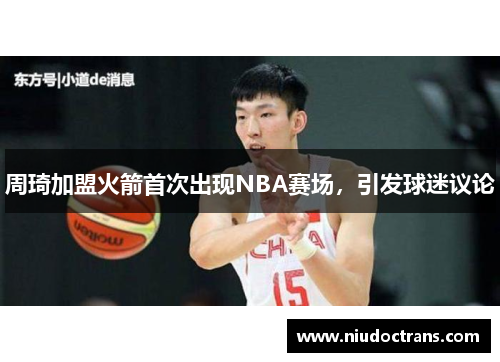 周琦加盟火箭首次出现NBA赛场，引发球迷议论