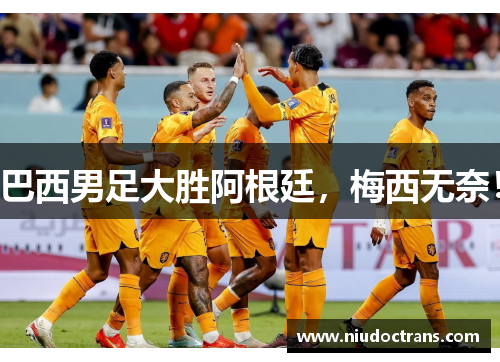 巴西男足大胜阿根廷，梅西无奈！