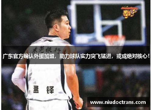 广东官方确认外援加盟，助力球队实力突飞猛进，或成绝对核心！